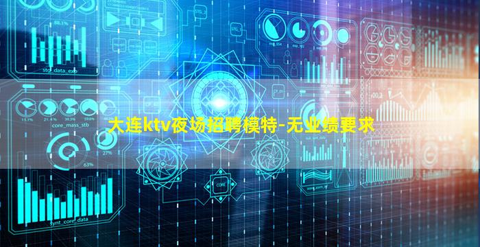 大连ktv夜场招聘模特-无业绩要求