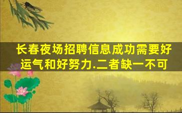 长春夜场招聘信息成功需要好运气和好努力.二者缺一不可